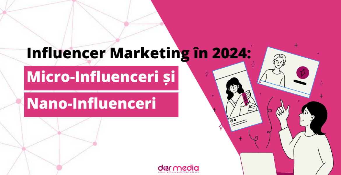 Influencer Marketing în 2024: Micro-Influenceri și Nano-Influenceri – Ce Înseamnă, Cum Te Ajută și Cum să Alegi Influencerii Potriviți